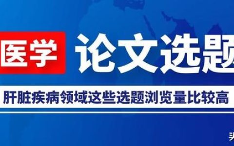 「論文選題」肝臟疾病領(lǐng)域這些選題瀏覽量比較高，推薦給大家參考